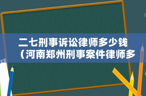 二七刑事訴訟律師多少錢（河南鄭州刑事案件律師多少錢）