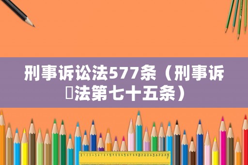 刑事訴訟法577條（刑事訴沄法第七十五條）
