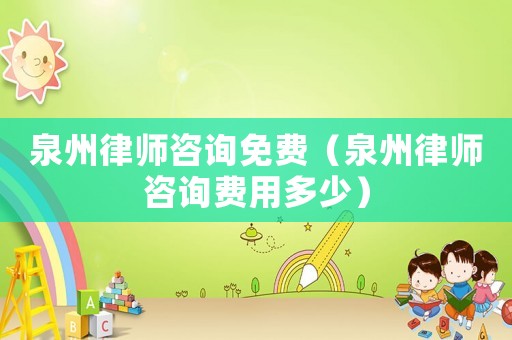 泉州律師咨詢免費(fèi)（泉州律師咨詢費(fèi)用多少）