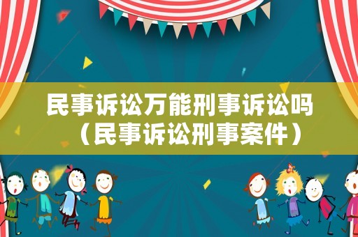 民事訴訟萬能刑事訴訟嗎（民事訴訟刑事案件）