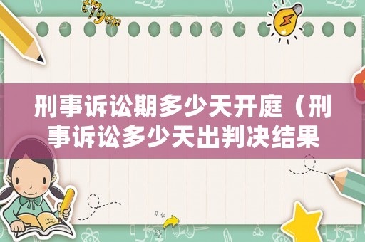 刑事訴訟期多少天開庭（刑事訴訟多少天出判決結果）