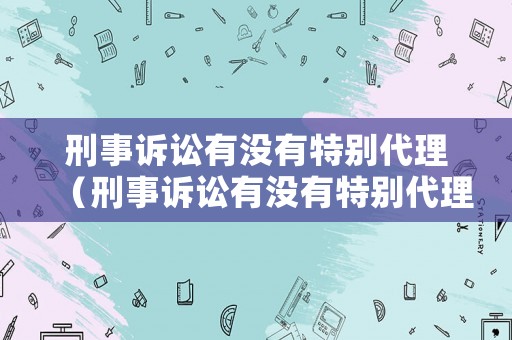 刑事訴訟有沒有特別代理（刑事訴訟有沒有特別代理行為）