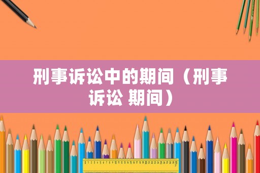 刑事訴訟中的期間（刑事訴訟 期間）