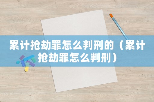 累計搶劫罪怎么判刑的（累計搶劫罪怎么判刑）