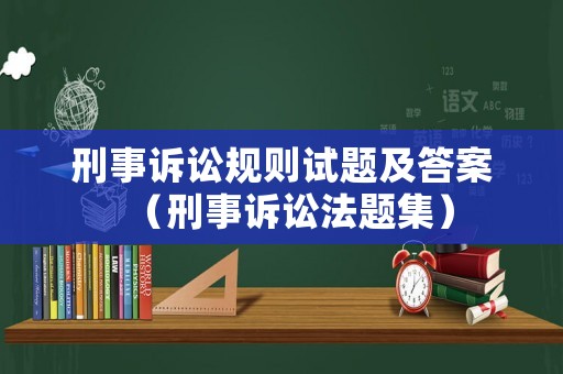 刑事訴訟規(guī)則試題及答案（刑事訴訟法題集）