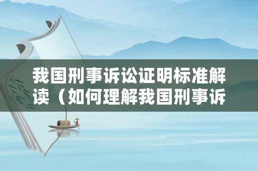 我國刑事訴訟證明標(biāo)準(zhǔn)解讀（如何理解我國刑事訴訟證明標(biāo)準(zhǔn)?）