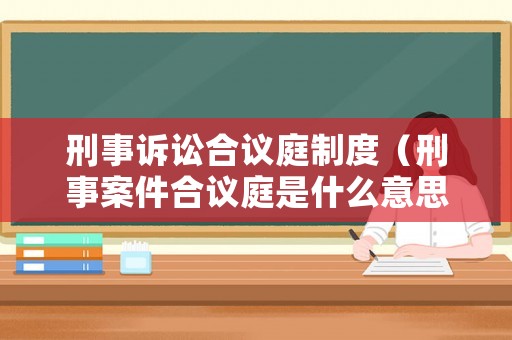 刑事訴訟合議庭制度（刑事案件合議庭是什么意思）
