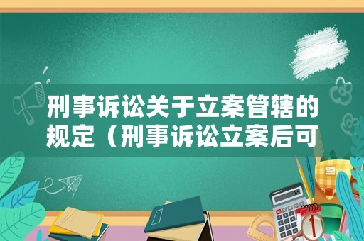 刑事訴訟關(guān)于立案管轄的規(guī)定（刑事訴訟立案后可以撤訴嗎）