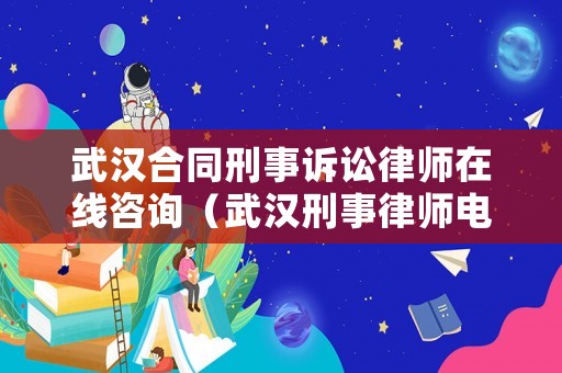武漢合同刑事訴訟律師在線咨詢（武漢刑事律師電話多少）