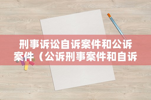 刑事訴訟自訴案件和公訴案件（公訴刑事案件和自訴刑事案件有何區(qū)別?）