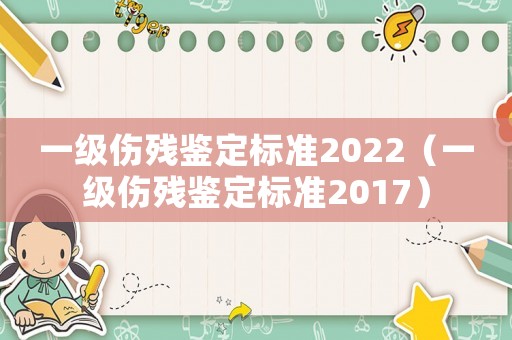 一級傷殘鑒定標準2022（一級傷殘鑒定標準2017）