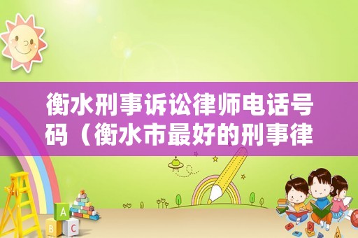 衡水刑事訴訟律師電話號(hào)碼（衡水市最好的刑事律師）