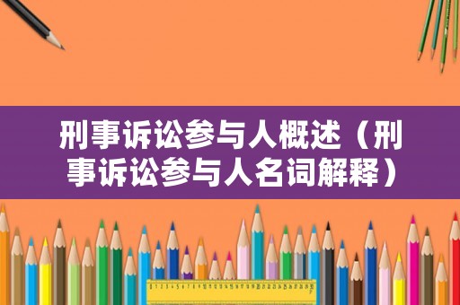 刑事訴訟參與人概述（刑事訴訟參與人名詞解釋）