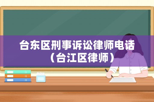臺東區(qū)刑事訴訟律師電話（臺江區(qū)律師）