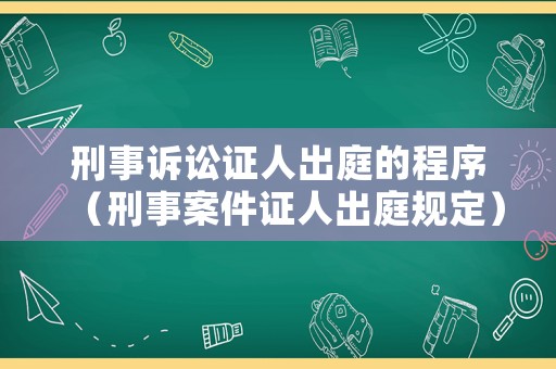 刑事訴訟證人出庭的程序（刑事案件證人出庭規(guī)定）