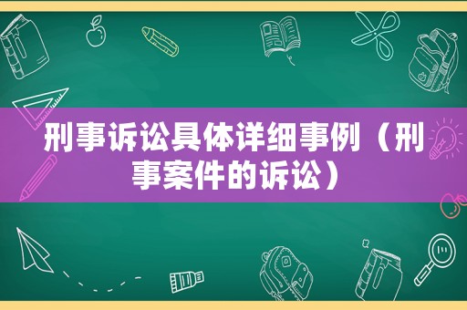 刑事訴訟具體詳細(xì)事例（刑事案件的訴訟）