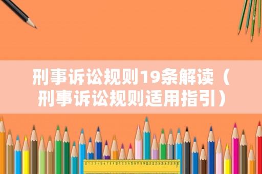 刑事訴訟規(guī)則19條解讀（刑事訴訟規(guī)則適用指引）