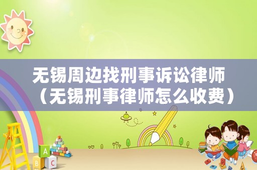 無(wú)錫周邊找刑事訴訟律師（無(wú)錫刑事律師怎么收費(fèi)）