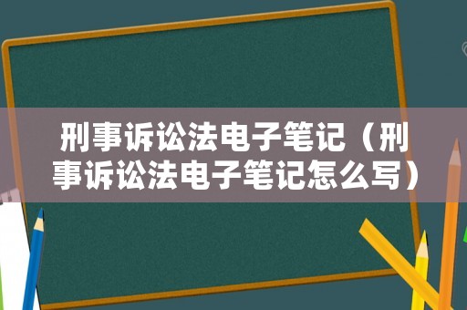 刑事訴訟法電子筆記（刑事訴訟法電子筆記怎么寫）