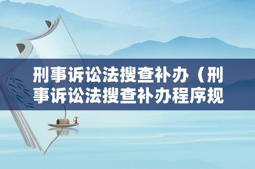 刑事訴訟法搜查補(bǔ)辦（刑事訴訟法搜查補(bǔ)辦程序規(guī)定）