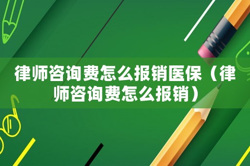 律師咨詢費怎么報銷醫(yī)保（律師咨詢費怎么報銷）