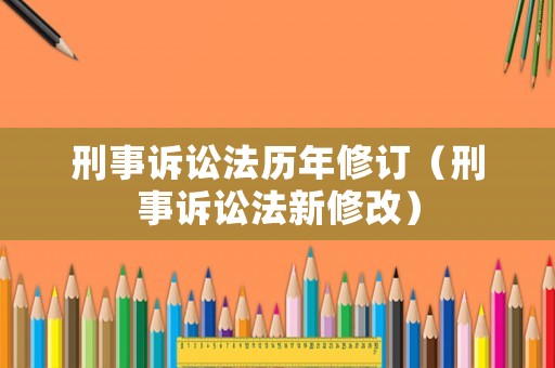 刑事訴訟法歷年修訂（刑事訴訟法新修改）