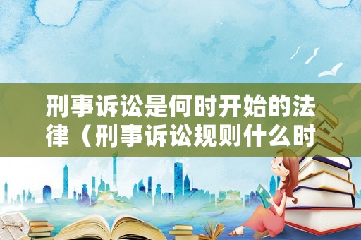 刑事訴訟是何時(shí)開始的法律（刑事訴訟規(guī)則什么時(shí)候?qū)嵤? title=
