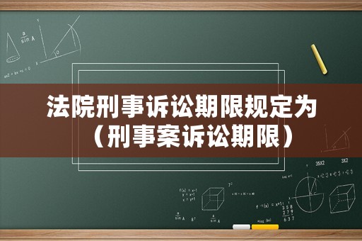 法院刑事訴訟期限規(guī)定為（刑事案訴訟期限）