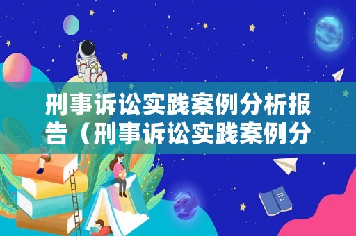 刑事訴訟實(shí)踐案例分析報(bào)告（刑事訴訟實(shí)踐案例分析報(bào)告怎么寫）