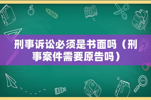 刑事訴訟必須是書面嗎（刑事案件需要原告嗎）
