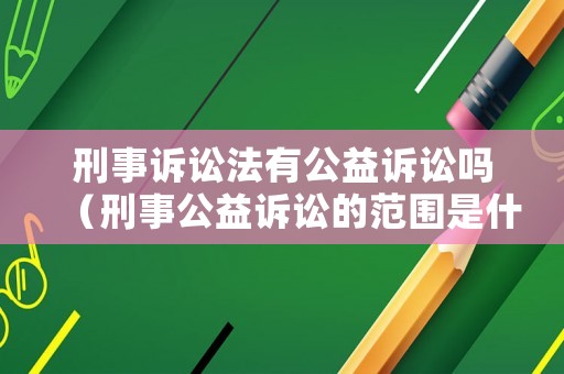 刑事訴訟法有公益訴訟嗎（刑事公益訴訟的范圍是什么）