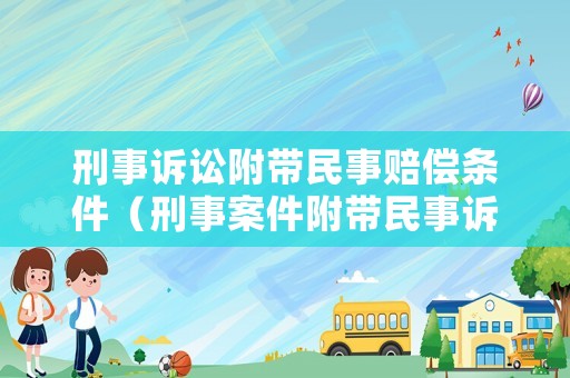 刑事訴訟附帶民事賠償條件（刑事案件附帶民事訴訟賠償）