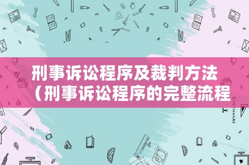 刑事訴訟程序及裁判方法（刑事訴訟程序的完整流程）