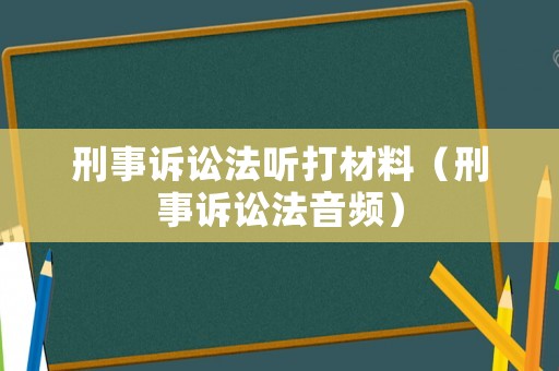 刑事訴訟法聽打材料（刑事訴訟法音頻）