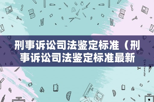刑事訴訟司法鑒定標準（刑事訴訟司法鑒定標準最新）