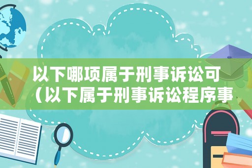 以下哪項(xiàng)屬于刑事訴訟可（以下屬于刑事訴訟程序事實(shí)的是什么）