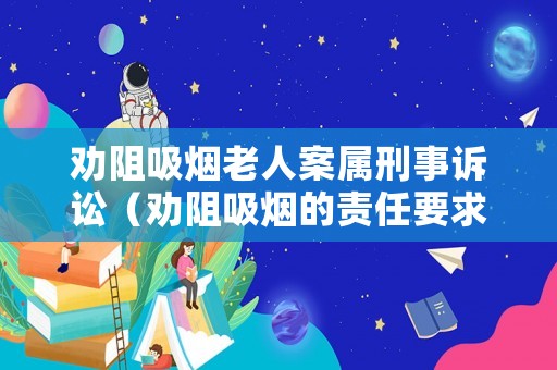 勸阻吸煙老人案屬刑事訴訟（勸阻吸煙的責(zé)任要求）