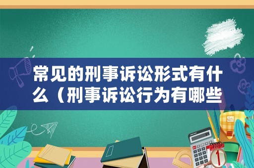 常見(jiàn)的刑事訴訟形式有什么（刑事訴訟行為有哪些）