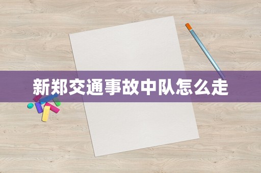 新鄭交通事故中隊(duì)怎么走