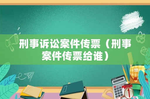 刑事訴訟案件傳票（刑事案件傳票給誰(shuí)）