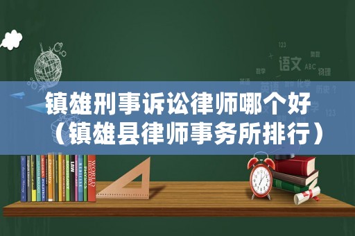 鎮(zhèn)雄刑事訴訟律師哪個好（鎮(zhèn)雄縣律師事務(wù)所排行）