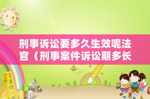 刑事訴訟要多久生效呢法官（刑事案件訴訟期多長(zhǎng)時(shí)間）