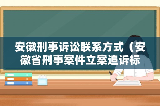 安徽刑事訴訟聯(lián)系方式（安徽省刑事案件立案追訴標準）