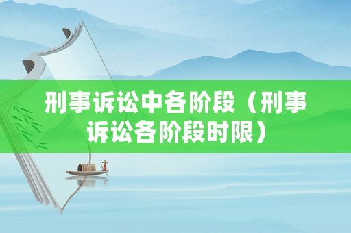 刑事訴訟中各階段（刑事訴訟各階段時(shí)限）