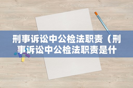 刑事訴訟中公檢法職責(zé)（刑事訴訟中公檢法職責(zé)是什么）