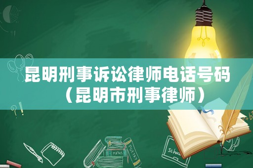 昆明刑事訴訟律師電話號(hào)碼（昆明市刑事律師）