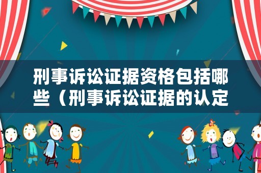 刑事訴訟證據(jù)資格包括哪些（刑事訴訟證據(jù)的認定）