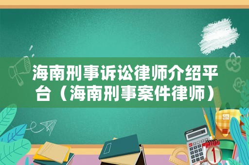 海南刑事訴訟律師介紹平臺(tái)（海南刑事案件律師）