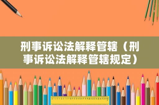 刑事訴訟法解釋管轄（刑事訴訟法解釋管轄規(guī)定）