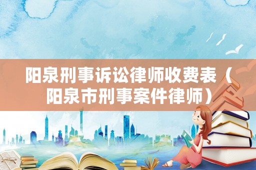 陽泉刑事訴訟律師收費表（陽泉市刑事案件律師）